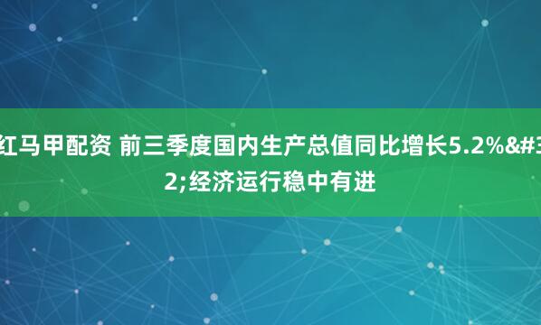 红马甲配资 前三季度国内生产总值同比增长5.2%&#32;经济运行稳中有进