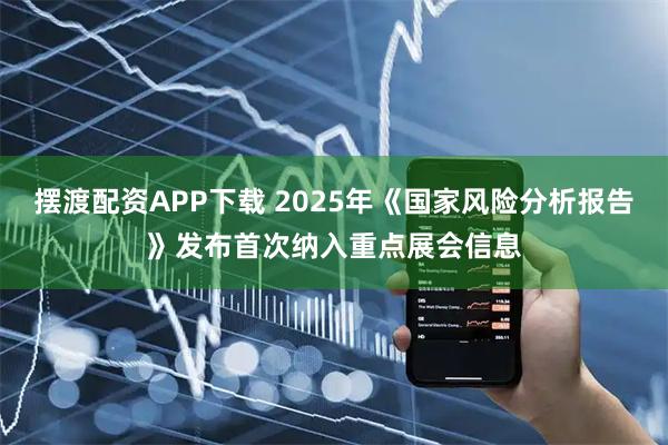 摆渡配资APP下载 2025年《国家风险分析报告》发布首次纳入重点展会信息