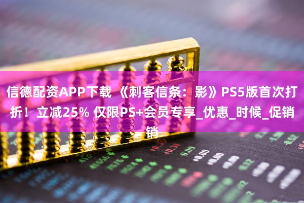 信德配资APP下载 《刺客信条：影》PS5版首次打折！立减25% 仅限PS+会员专享_优惠_时候_促销