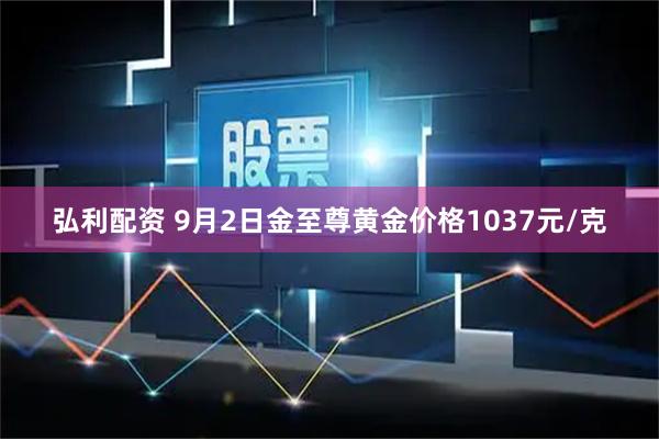 弘利配资 9月2日金至尊黄金价格1037元/克