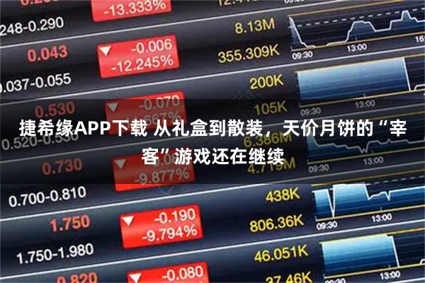 捷希缘APP下载 从礼盒到散装，天价月饼的“宰客”游戏还在继续