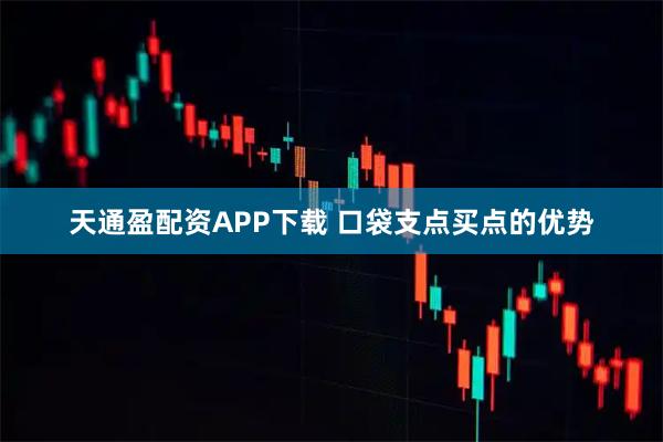 天通盈配资APP下载 口袋支点买点的优势