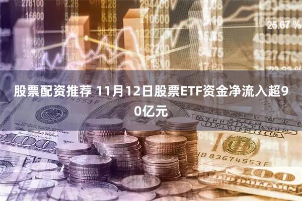 股票配资推荐 11月12日股票ETF资金净流入超90亿元