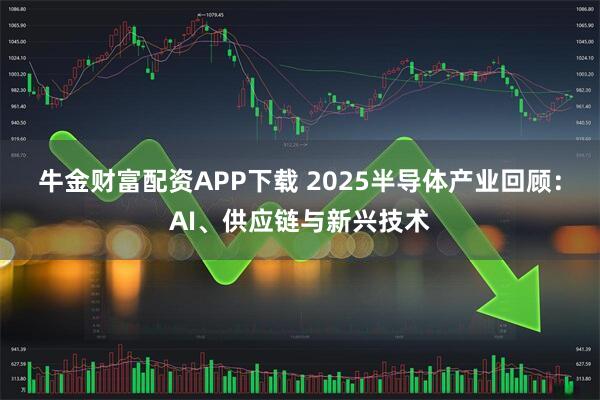 牛金财富配资APP下载 2025半导体产业回顾：AI、供应链与新兴技术